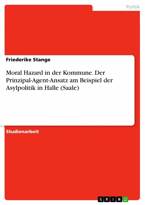 Moral Hazard in der Kommune. Der Prinzipal-Agent-Ansatz am Beispiel der Asylpolitik in Halle (Saale) - Friederike Stange