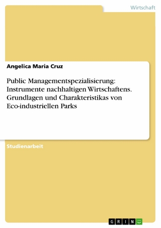 Public Managementspezialisierung: Instrumente nachhaltigen Wirtschaftens. Grundlagen und Charakteristikas von Eco-industriellen Parks