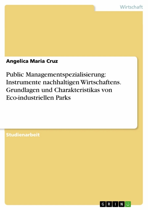 Public Managementspezialisierung: Instrumente nachhaltigen Wirtschaftens. Grundlagen und Charakteristikas von Eco-industriellen Parks - Angelica Maria Cruz