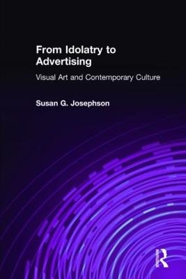 From Idolatry to Advertising: Visual Art and Contemporary Culture - Susan G. Josephson