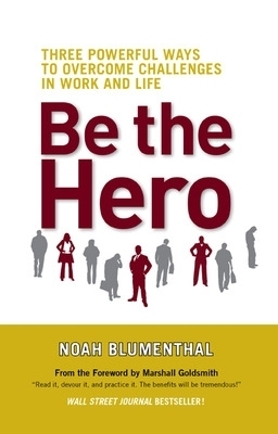 Be The Hero: Three Powerful Ways to Overcome Challenges in Work and Life - Noah Blumenthal