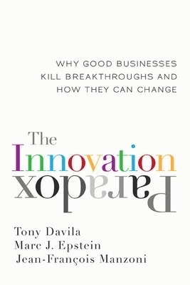 The Innovation Paradox: Why Good Businesses Kill Breakthroughs and How They Can Change - Tony Davila, Marc J. Epstein, Jean-Francois Manzoni