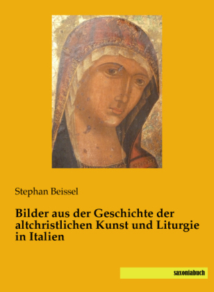 Bilder aus der Geschichte der altchristlichen Kunst und Liturgie in Italien