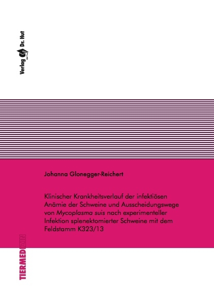 Klinischer Krankheitsverlauf der infekti&ouml;sen An&auml;mie der Schweine und Ausscheidungswege von Mycoplasma suis nach experimenteller Infektion splenektomierter Schweine mit dem Feldstamm K323/13 - Johanna Glonegger-Reichert
