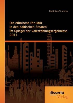 Die ethnische Struktur in den baltischen Staaten im Spiegel der Volksz&Atilde;&curren;hlungsergebnisse 2011 - Matth&Atilde;&curren;us Trummer