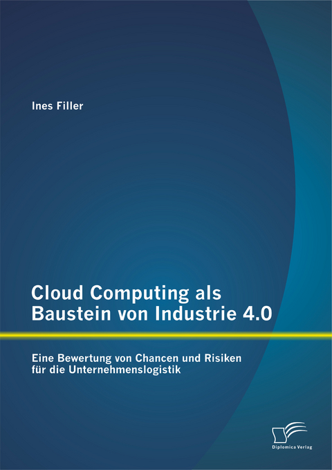 Cloud Computing als Baustein von Industrie 4.0: Eine Bewertung von Chancen und Risiken f&uuml;r die Unternehmenslogistik - Ines Filler