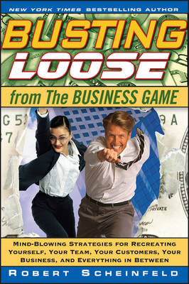 Busting Loose from the Business Game: Mind–Blowing Strategies for Recreating Yourself, Your Team, Yo ur Customers, Your Business, and Everything in Bet