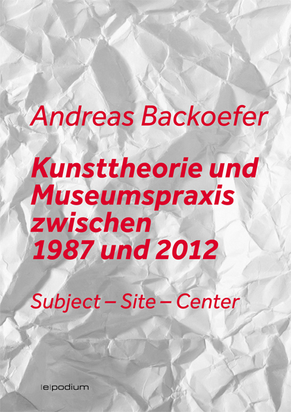 Kunsttheorie und Museumspraxis zwischen 1987 und 2012 - Andreas Backoefer