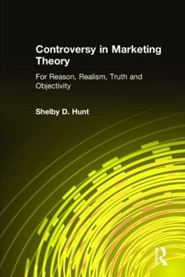 Controversy in Marketing Theory: For Reason, Realism, Truth and Objectivity - Shelby D. Hunt
