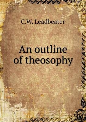 An outline of theosophy - C W Leadbeater