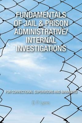 Fundamentals of Jail & Prison Administrative/Internal Investigations - D P Lyons