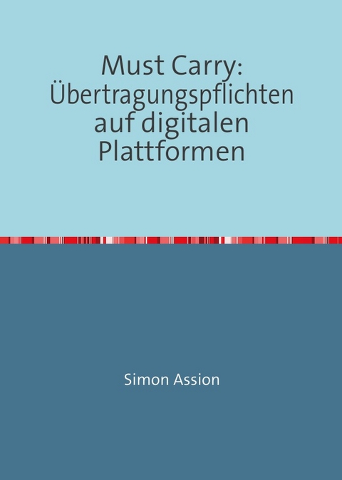 Must Carry: &Uuml;bertragungspflichten auf digitalen Plattformen - Simon Assion