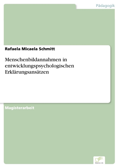 Menschenbildannahmen in entwicklungspsychologischen Erkl&auml;rungsans&auml;tzen -  Rafaela Micaela Schmitt