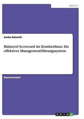 Balanced Scorecard im Krankenhaus. Ein effektives Managementf&Atilde;&frac14;hrungssystem - Anika Heinrich