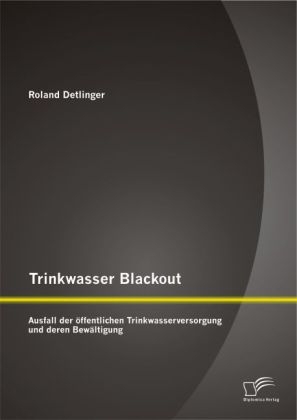 Trinkwasser Blackout: Ausfall der &Atilde;&para;ffentlichen Trinkwasserversorgung und deren Bew&Atilde;&curren;ltigung - Roland Detlinger