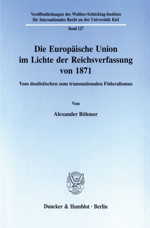 Die Europ&auml;ische Union im Lichte der Reichsverfassung von 1871. - Alexander B&ouml;hmer