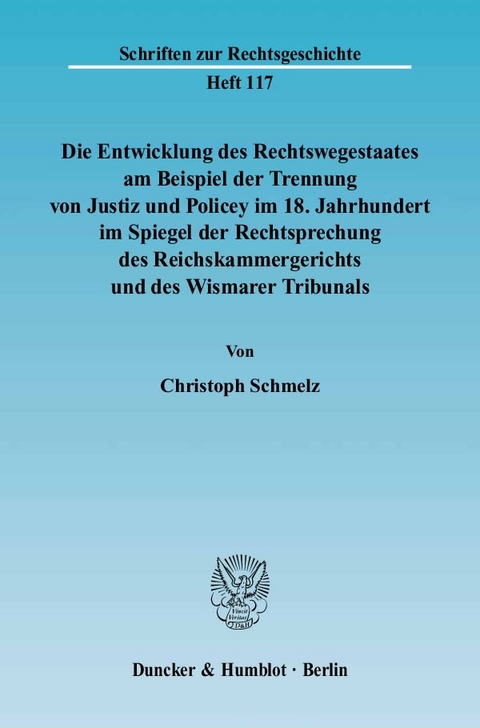 Die Entwicklung des Rechtswegestaates am Beispiel der Trennung von Justiz und Policey im 18. Jahrhundert im Spiegel der Rechtsprechung des Reichskammergerichts und des Wismarer Tribunals. - Christoph Schmelz