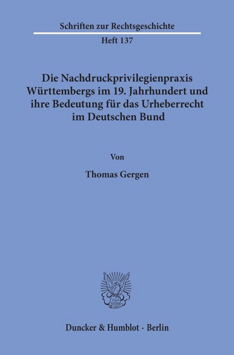 Die Nachdruckprivilegienpraxis W&uuml;rttembergs im 19. Jahrhundert und ihre Bedeutung f&uuml;r das Urheberrecht im Deutschen Bund. - Thomas Gergen