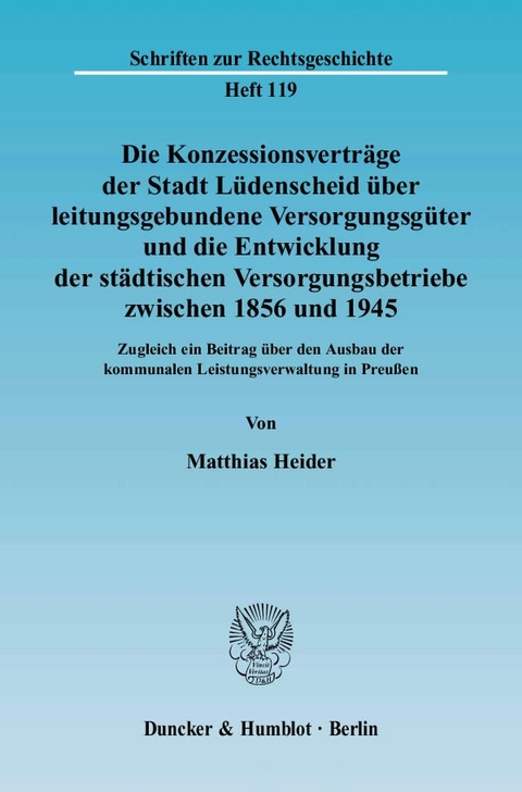 Die Konzessionsvertr&auml;ge der Stadt L&uuml;denscheid &uuml;ber leitungsgebundene Versorgungsg&uuml;ter und die Entwicklung der st&auml;dtischen Versorgungsbetriebe zwischen 1856 und 1945. - Matthias Heider