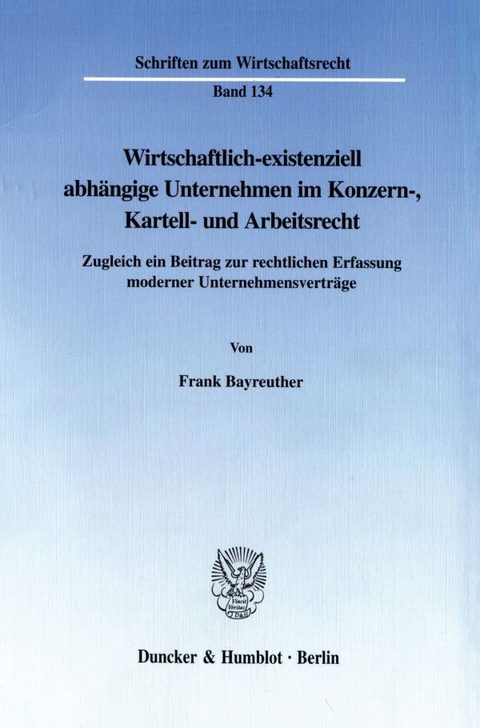 Wirtschaftlich-existenziell abh&auml;ngige Unternehmen im Konzern-, Kartell- und Arbeitsrecht. - Frank Bayreuther