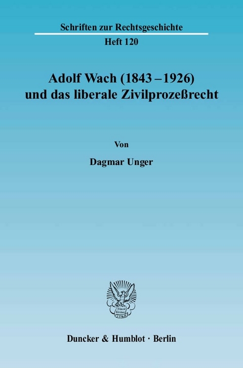 Adolf Wach (1843 - 1926) und das liberale Zivilproze&szlig;recht. - Dagmar Unger