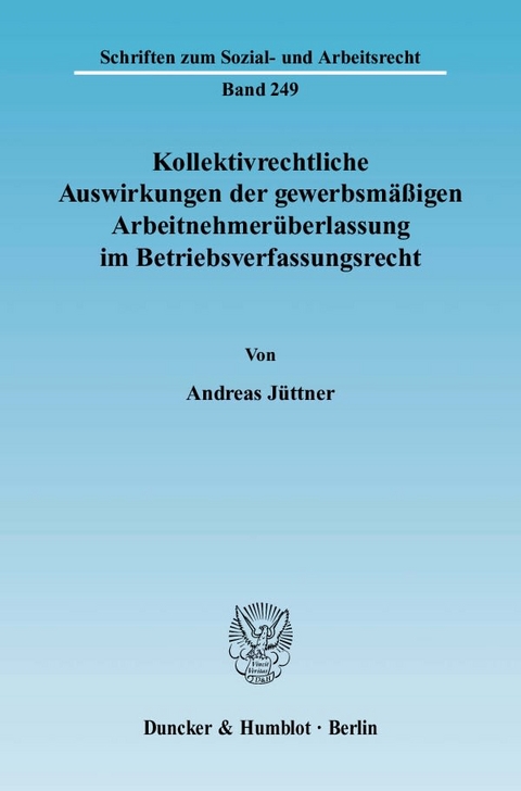 Kollektivrechtliche Auswirkungen der gewerbsm&auml;&szlig;igen Arbeitnehmer&uuml;berlassung im Betriebsverfassungsrecht. - Andreas J&uuml;ttner