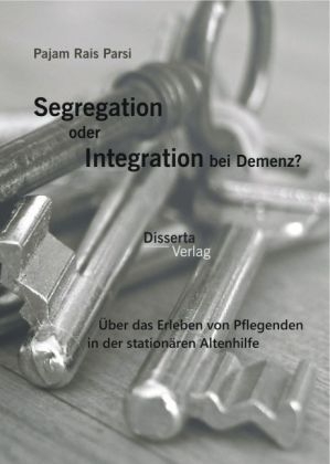 Segregation oder Integration bei Demenz? &Atilde;ber das Erleben von Pflegenden in der station&Atilde;&curren;ren Altenhilfe - Pajam Rais Parsi