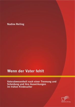 Wenn der Vater fehlt: Vaterabwesenheit nach einer Trennung und Scheidung und ihre Auswirkungen im fr&Atilde;&frac14;hen Kindesalter - Nadine Reiling