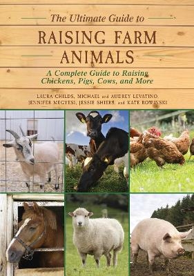 The Ultimate Guide to Raising Farm Animals - Laura Childs, Jennifer Megyesi, Jessie Shiers, Kate Rowinski, Michael Levatino