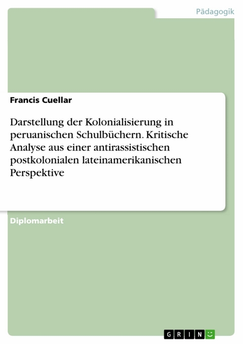 Darstellung der Kolonialisierung in peruanischen Schulb&uuml;chern. Kritische Analyse aus einer antirassistischen postkolonialen lateinamerikanischen Perspektive -  Francis Cuellar