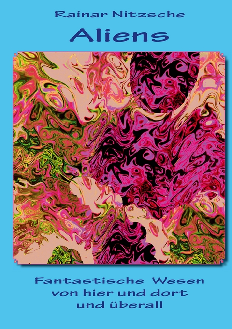 Aliens - Fantastische Wesen von hier und dort und &uuml;berall - Rainar Nitzsche