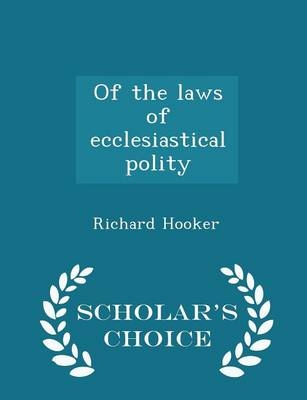 Of the Laws of Ecclesiastical Polity - Scholar's Choice Edition