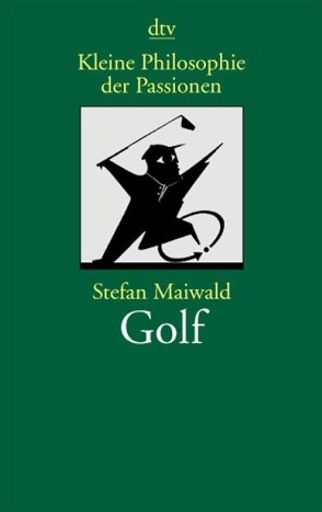 Kleine Philosophie der Passionen: Golf - Stefan Maiwald
