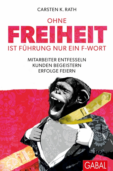 Ohne Freiheit ist F&uuml;hrung nur ein F-Wort - Carsten K. Rath