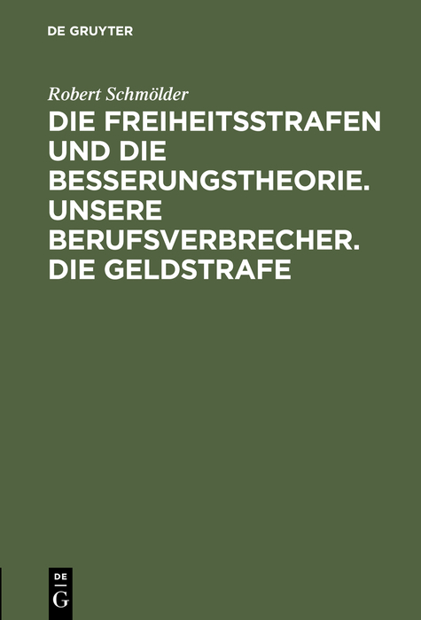Die Freiheitsstrafen und die Besserungstheorie. Unsere Berufsverbrecher. Die Geldstrafe - Robert Schm&ouml;lder