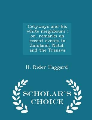 Cetywayo and His White Neighbours; Or, Remarks on Recent Events in Zululand, Natal, and the Transva - Scholar's Choice Edition