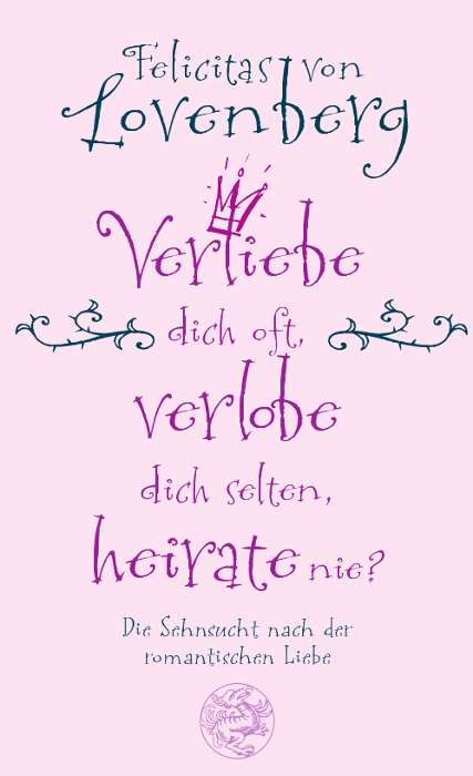 Verliebe dich oft, verlobe dich selten, heirate nie? - Felicitas von Lovenberg