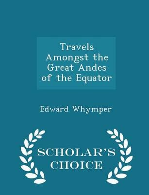 Travels Amongst the Great Andes of the Equator - Scholar's Choice Edition