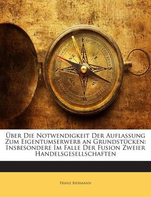 &Uuml;ber Die Notwendigkeit Der Auflassung Zum Eigentumserwerb an Grundst&uuml;cken - Franz Biermann