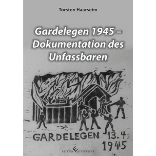 Gardelegen 1945 - Dokumentation des Unfassbaren