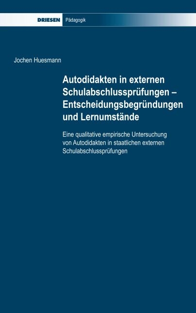 Autodidakten in externen Schulabschlusspr&uuml;fungen - Entscheidungsbegr&uuml;ndungen und Lernumst&auml;nde - Jochen Huesmann