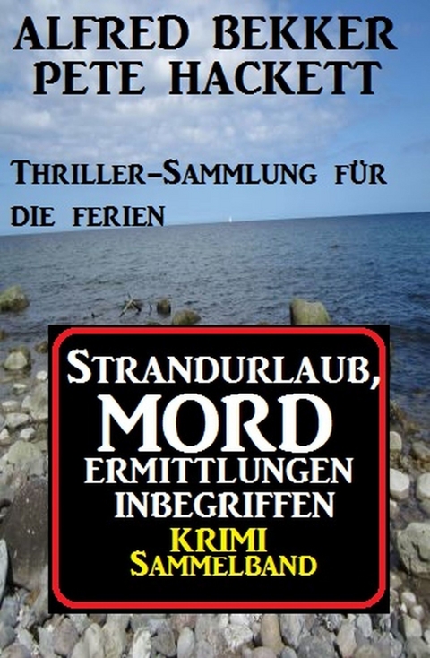 Krimi Sammelband: Strandurlaub, Mordermittlungen inbegriffen - Thriller-Sammlung f&uuml;r die Ferien -  Alfred Bekker,  Pete Hackett