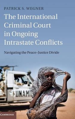 The International Criminal Court in Ongoing Intrastate Conflicts - Patrick S. Wegner