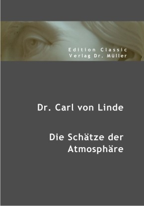 Dr. Carl von Linde: Die Sch&auml;tze der Atmosph&auml;re - Carl von Linde