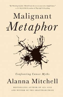 Malignant Metaphor - Alanna Mitchell
