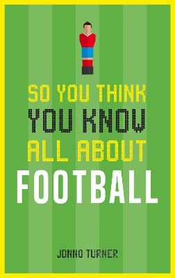 So You Think You Know All About Football - Jonno Turner