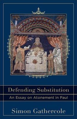Defending Substitution &ndash; An Essay on Atonement in Paul - Simon Gathercole, Craig Evans, Lee McDonald