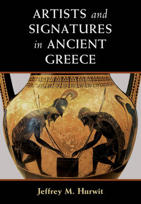 Artists and Signatures in Ancient Greece - Jeffrey M. Hurwit