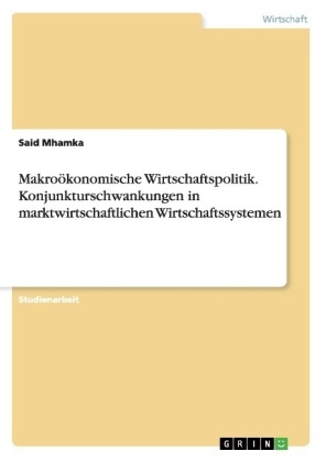 MakroÃ¶konomische Wirtschaftspolitik. Konjunkturschwankungen in marktwirtschaftlichen Wirtschaftssystemen