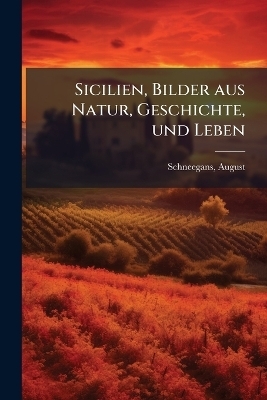 Sicilien, Bilder aus Natur, Geschichte, und Leben - August Schneegans